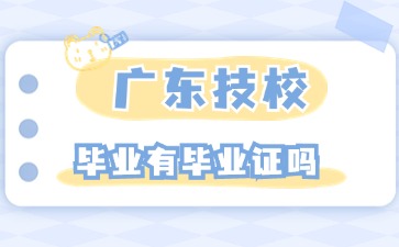 2025年廣東技校畢業有畢業證嗎