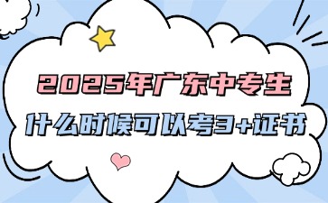 2025年廣東中專生什么時候可以考3+證書