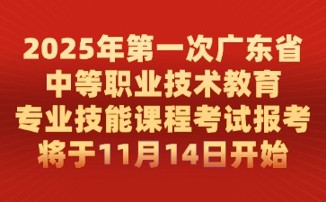 2025年第一次廣東省中等職業技術教育專業技能課程考試報考將于11月14日開始