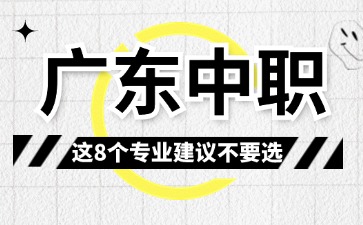 2025年廣東中職這8這個專業(yè)建議不要選