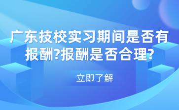 廣東技校實習期間是否有報酬?報酬是否合理?