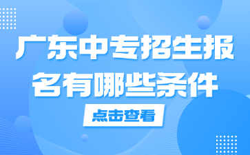 廣東中專招生報名有哪些條件