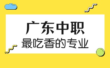 廣東中職最吃香的專業有那些