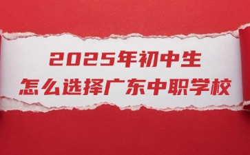 2025年初中生怎么選擇廣東中職學校
