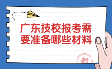 廣東技校報考需要準備哪些材料
