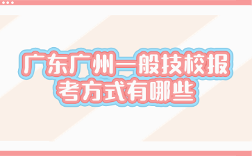 廣東廣州一般技校報考方式有哪些