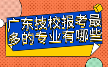 廣東技校報考最多的專業有哪些