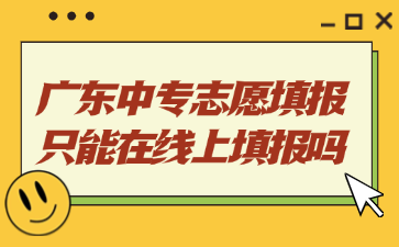 廣東中專志愿填報只能在線上填報嗎