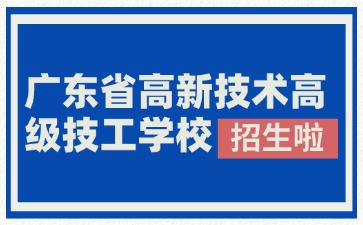 廣東省高新技術高級技工學校2025年春季招生
