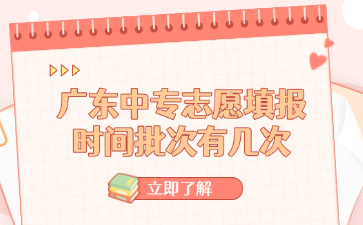 廣東中專志愿填報時間批次有幾次