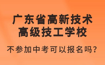 2025年廣東省高新技術高級技工學校不參加中考可以報名嗎