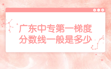 廣東中專第一梯度分數線一般是多少