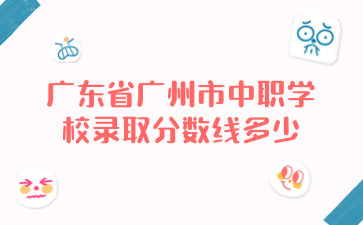 廣東省廣州市中職學校錄取分數線多少