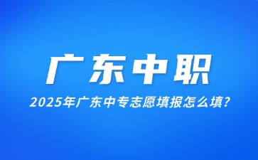 2025年廣東中專志愿填報怎么填?