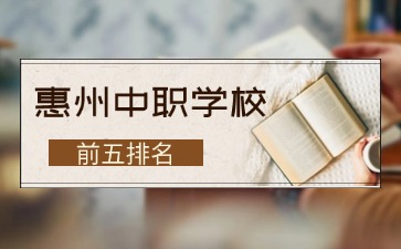 2025年惠州中職學校前五排名