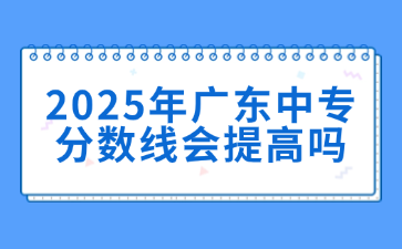 2025年廣東中專分數線會提高嗎