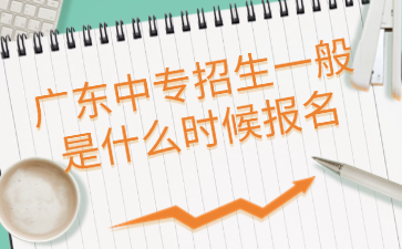 廣東中專招生一般是什么時候報名