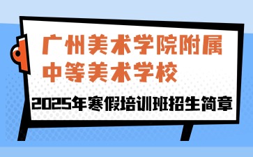 廣東中職：廣州美術學院附屬中等美術學校2025年寒假培訓班招生簡章