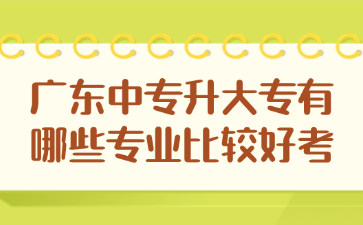 廣東中專升大專有哪些專業比較好考