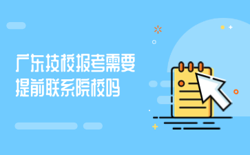 廣東技校報考需要提前聯系院校嗎