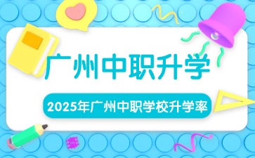 中職擇校!廣州中職學校升學率