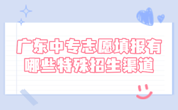 廣東中專志愿填報有哪些特殊招生渠道