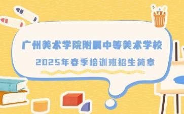 廣東中職：廣州美術學院附屬中等美術學校2025年春季培訓班招生簡章
