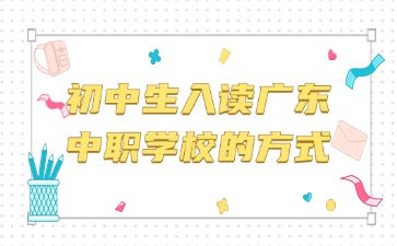 2025年初中生入讀廣東中職學校方式有哪些