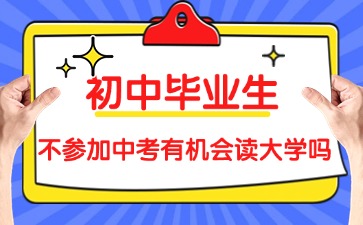 2025年初中畢業(yè)生生不參加廣東中考有機(jī)會(huì)讀大學(xué)嗎