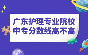 廣東護理專業院校中專分數線高不高
