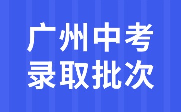 廣州中考錄取批次解析