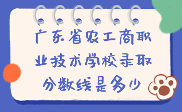 廣東省農工商職業技術學校錄取分數線是多少