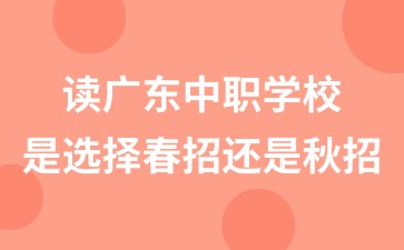 2025年讀廣東中職學校是選擇春招還是秋招