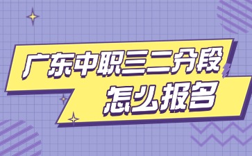 2025年廣東中職三二分段制怎么報名
