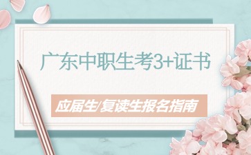 2025年廣東中職生升學：3+證書應屆生/復讀生報名指南