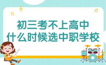 2025年初三考不上高中什么時(shí)候選擇廣東中職學(xué)校