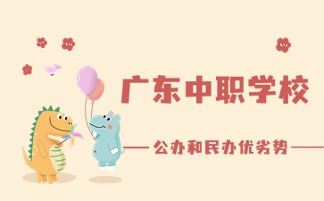 2025年廣東中職學(xué)校公辦和民辦優(yōu)劣勢(shì)