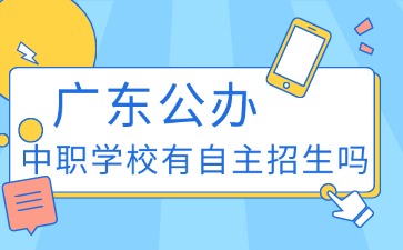 2025年初中生報(bào)廣東公辦中職學(xué)校有自主招生嗎