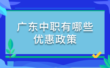 廣東中職有哪些優(yōu)惠政策