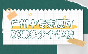 2025年廣州中專志愿可以填多少個學校