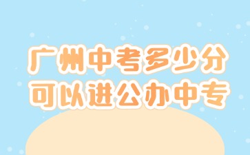 2025年廣州中考多少分可以進公辦中專