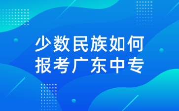 少數民族如何報考廣東中專