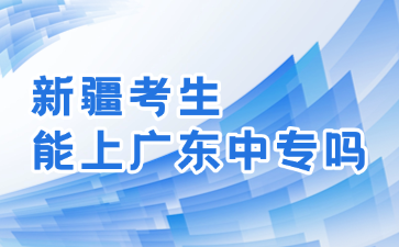 新疆考生能上廣東中專嗎