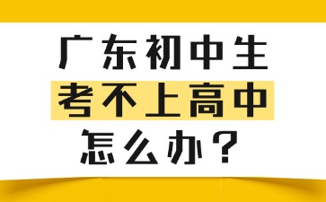 廣東初中生考不上高中怎么辦？
