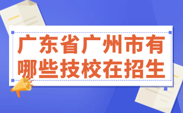 廣東省廣州市有哪些技校在招生