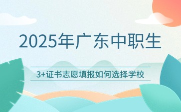 2025年廣東中職生參加3+證書該如何填報學校