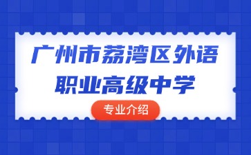 廣州市荔灣區(qū)外語職業(yè)高級中學專業(yè)介紹