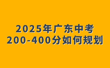 2025年廣東中考200-400分如何規劃