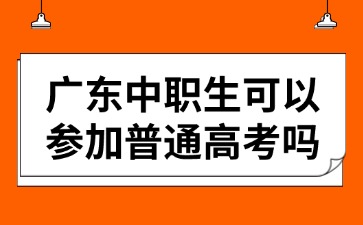 2025年廣東中職生可以參加普通高考嗎