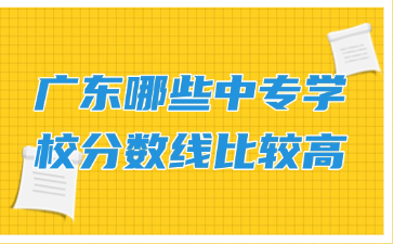 廣東哪些中專學校分數線比較高